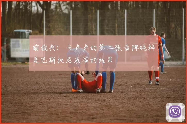 前裁判：卡卢卢的第二张黄牌纯粹是巴斯托尼表演的结果