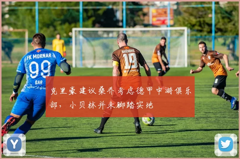 克里豪建议桑乔考虑德甲中游俱乐部，小贝林并未脚踏实地