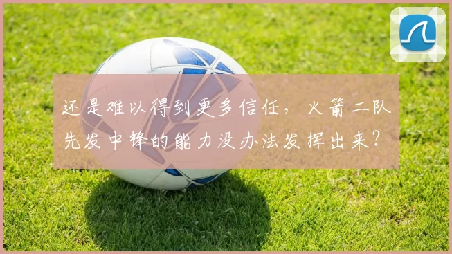 还是难以得到更多信任，火箭二队先发中锋的能力没办法发挥出来？