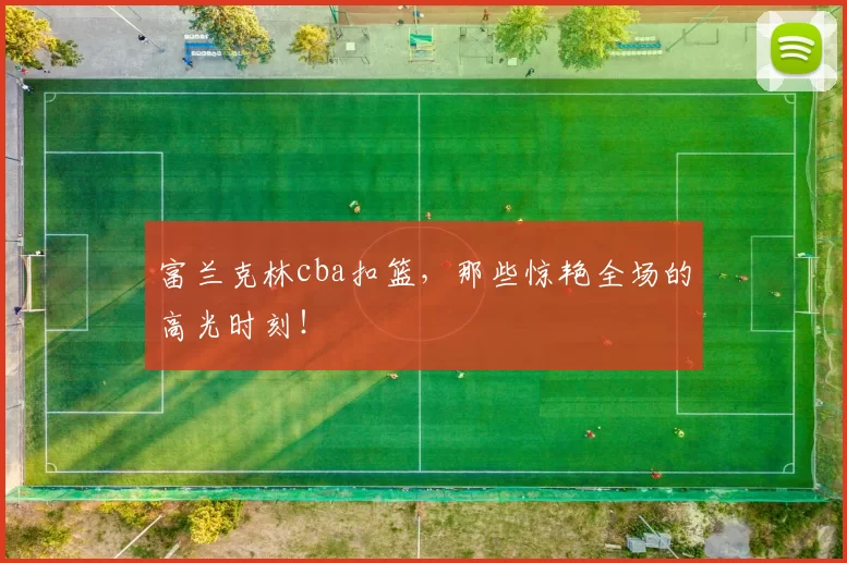 富兰克林cba扣篮，那些惊艳全场的高光时刻！