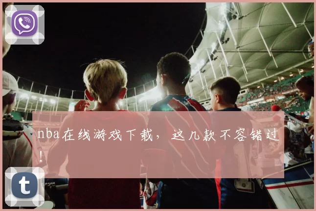 nba在线游戏下载，这几款不容错过！