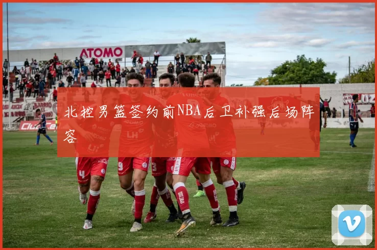 北控男篮签约前NBA后卫补强后场阵容