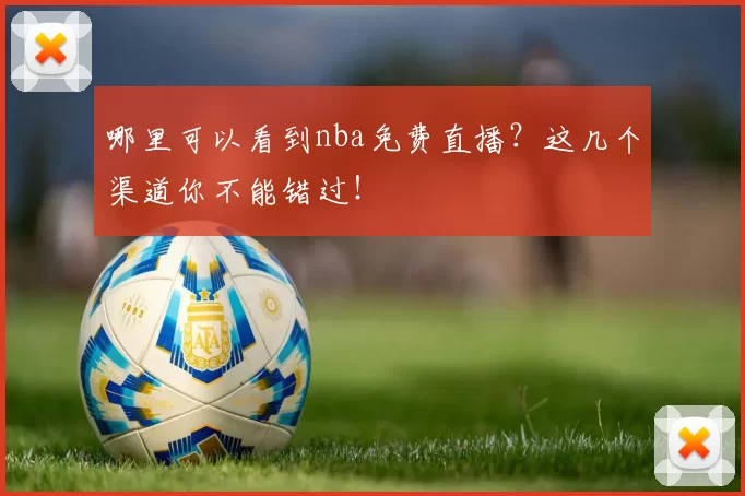 哪里可以看到nba免费直播？这几个渠道你不能错过！