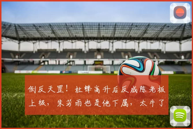 倒反天罡！杜锋高升后反成陈老板上级，朱芳雨也是他下属，太牛了