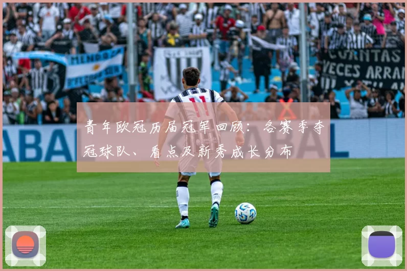 青年欧冠历届冠军回顾：各赛季夺冠球队、看点及新秀成长分布