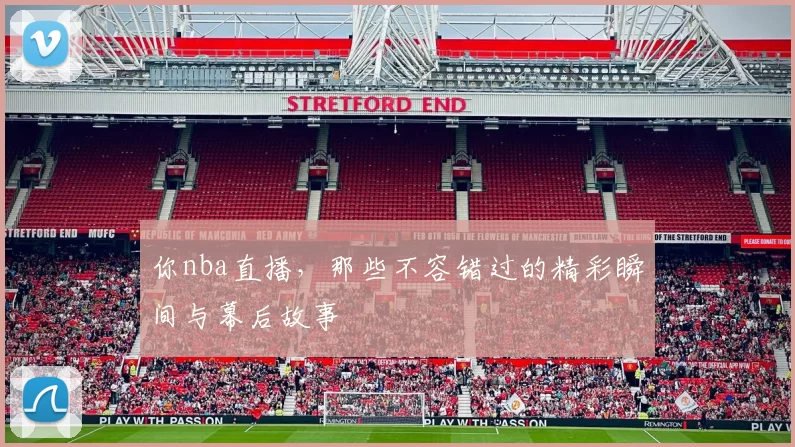 你nba直播，那些不容错过的精彩瞬间与幕后故事