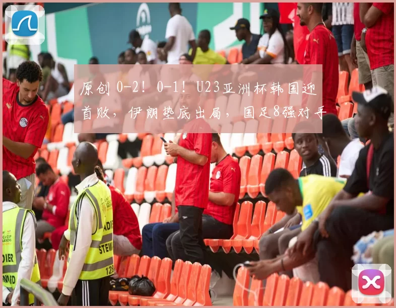 原创 0-2！0-1！U23亚洲杯韩国迎首败，伊朗垫底出局，国足8强对手确定