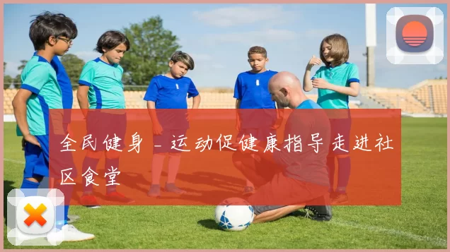 全民健身 _ 运动促健康指导走进社区食堂